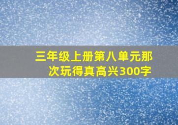 三年级上册第八单元那次玩得真高兴300字