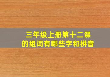 三年级上册第十二课的组词有哪些字和拼音