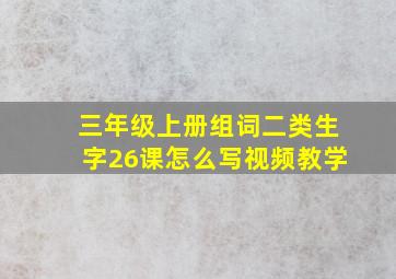 三年级上册组词二类生字26课怎么写视频教学