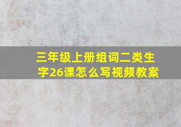 三年级上册组词二类生字26课怎么写视频教案