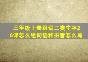 三年级上册组词二类生字26课怎么组词语和拼音怎么写