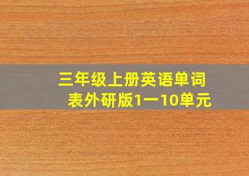 三年级上册英语单词表外研版1一10单元