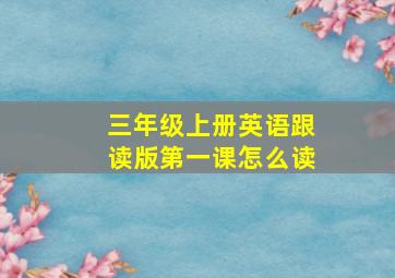 三年级上册英语跟读版第一课怎么读