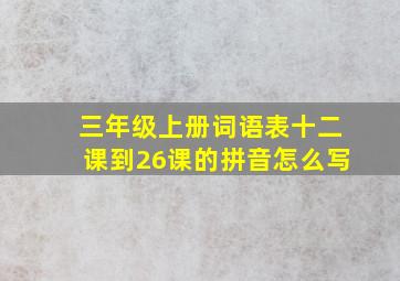 三年级上册词语表十二课到26课的拼音怎么写