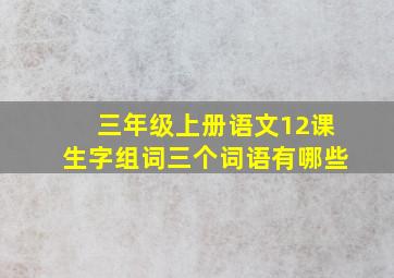 三年级上册语文12课生字组词三个词语有哪些