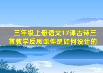 三年级上册语文17课古诗三首教学反思课件是如何设计的