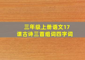 三年级上册语文17课古诗三首组词四字词