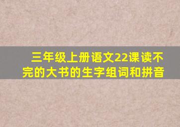 三年级上册语文22课读不完的大书的生字组词和拼音