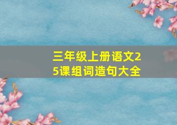 三年级上册语文25课组词造句大全