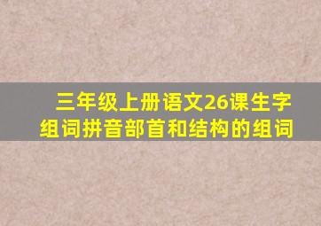 三年级上册语文26课生字组词拼音部首和结构的组词