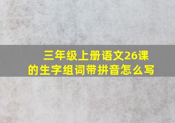 三年级上册语文26课的生字组词带拼音怎么写