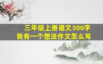 三年级上册语文300字我有一个想法作文怎么写