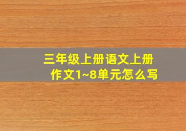 三年级上册语文上册作文1~8单元怎么写