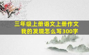 三年级上册语文上册作文我的发现怎么写300字