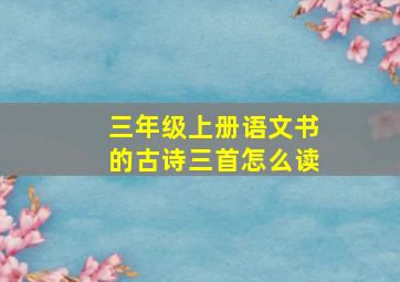 三年级上册语文书的古诗三首怎么读