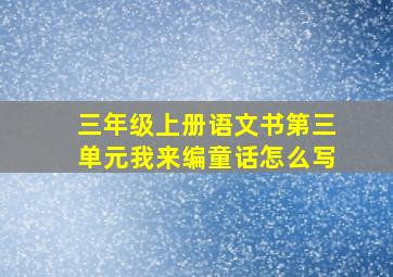 三年级上册语文书第三单元我来编童话怎么写