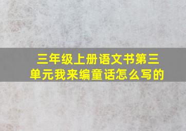 三年级上册语文书第三单元我来编童话怎么写的