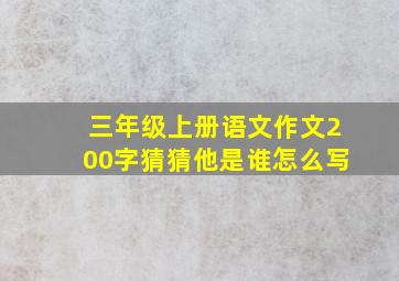 三年级上册语文作文200字猜猜他是谁怎么写