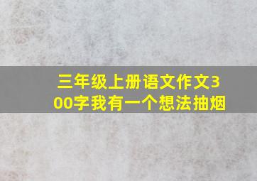 三年级上册语文作文300字我有一个想法抽烟