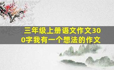 三年级上册语文作文300字我有一个想法的作文