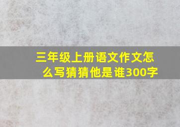 三年级上册语文作文怎么写猜猜他是谁300字