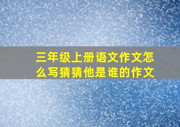 三年级上册语文作文怎么写猜猜他是谁的作文