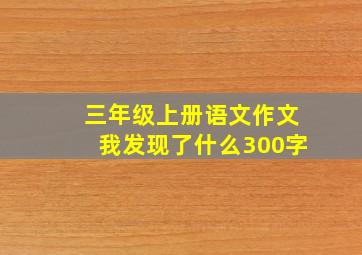 三年级上册语文作文我发现了什么300字