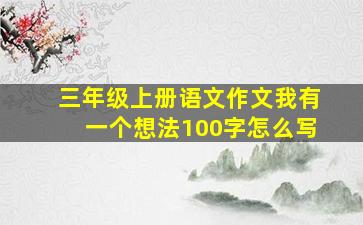 三年级上册语文作文我有一个想法100字怎么写