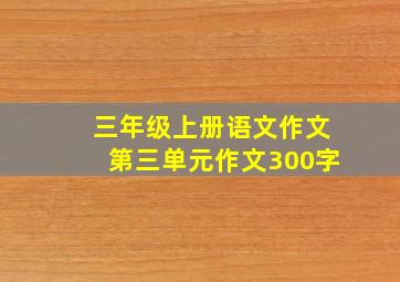 三年级上册语文作文第三单元作文300字