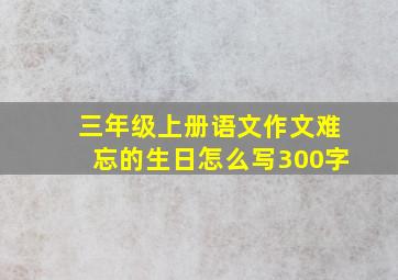 三年级上册语文作文难忘的生日怎么写300字