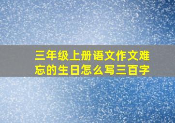 三年级上册语文作文难忘的生日怎么写三百字