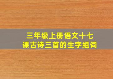 三年级上册语文十七课古诗三首的生字组词