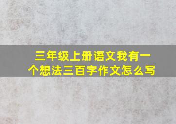 三年级上册语文我有一个想法三百字作文怎么写