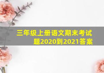 三年级上册语文期末考试题2020到2021答案