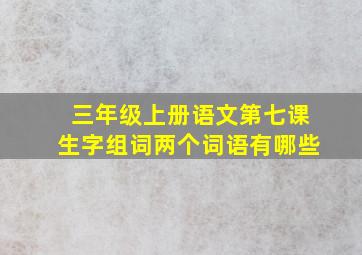 三年级上册语文第七课生字组词两个词语有哪些