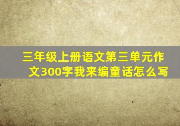 三年级上册语文第三单元作文300字我来编童话怎么写