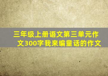 三年级上册语文第三单元作文300字我来编童话的作文