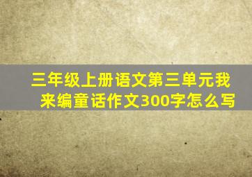 三年级上册语文第三单元我来编童话作文300字怎么写