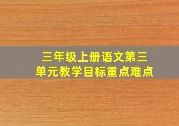 三年级上册语文第三单元教学目标重点难点