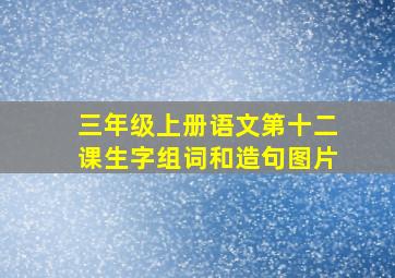 三年级上册语文第十二课生字组词和造句图片