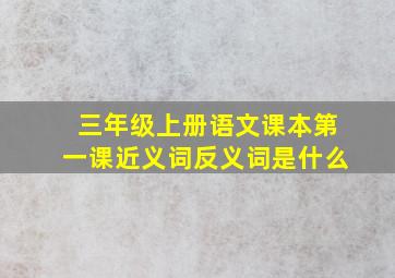 三年级上册语文课本第一课近义词反义词是什么