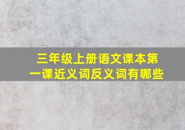 三年级上册语文课本第一课近义词反义词有哪些