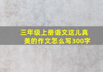 三年级上册语文这儿真美的作文怎么写300字