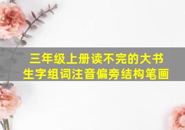 三年级上册读不完的大书生字组词注音偏旁结构笔画