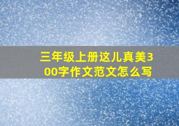 三年级上册这儿真美300字作文范文怎么写