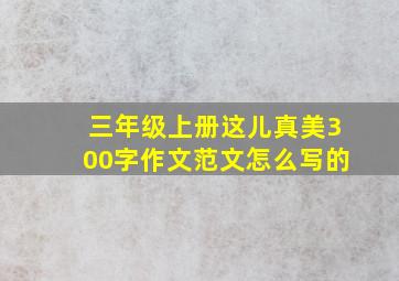 三年级上册这儿真美300字作文范文怎么写的