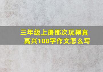 三年级上册那次玩得真高兴100字作文怎么写