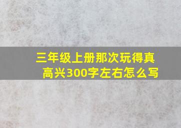 三年级上册那次玩得真高兴300字左右怎么写