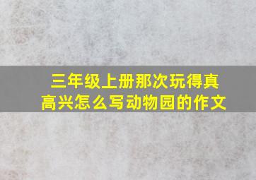 三年级上册那次玩得真高兴怎么写动物园的作文