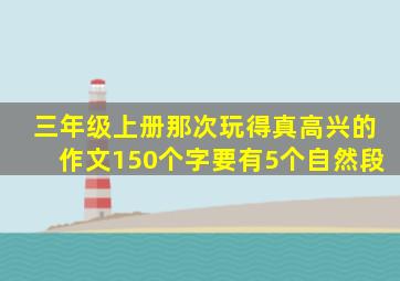 三年级上册那次玩得真高兴的作文150个字要有5个自然段